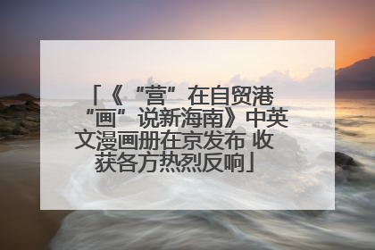《“营”在自贸港 “画”说新海南》中英文漫画册在京发布 收获各方热烈反响