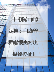 《临江仙》定档：白鹿曾舜晞恨爽对决极致拉扯