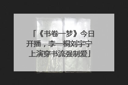 《书卷一梦》今日开播，李一桐刘宇宁上演穿书流强制爱
