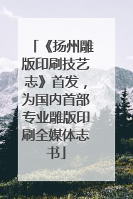 《扬州雕版印刷技艺志》首发，为国内首部专业雕版印刷全媒体志书