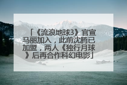 《流浪地球3》官宣马丽加入，此前沈腾已加盟，两人《独行月球》后再合作科幻电影