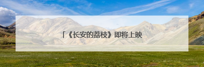 《长安的荔枝》即将上映，东莞的荔枝陆续上市