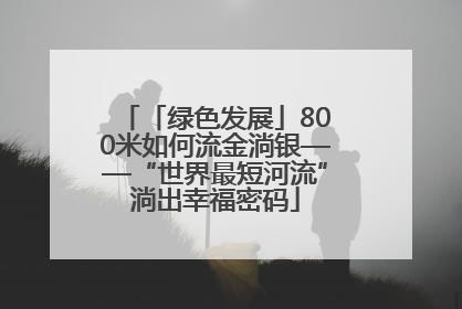 「绿色发展」800米如何流金淌银——“世界最短河流”淌出幸福密码