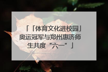 「体育文化进校园」奥运冠军与郑州惠济师生共度“六一”