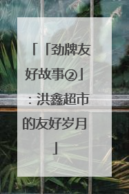 「劲牌友好故事②」：洪鑫超市的友好岁月