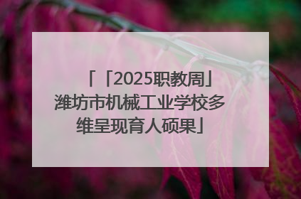 「2025职教周」潍坊市机械工业学校多维呈现育人硕果