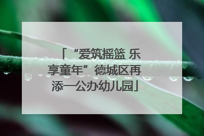 “爱筑摇篮 乐享童年”德城区再添一公办幼儿园