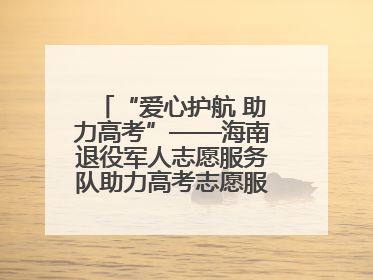 “爱心护航 助力高考”——海南退役军人志愿服务队助力高考志愿服务活动