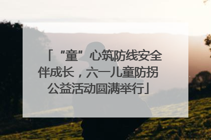 “童”心筑防线安全伴成长，六一儿童防拐公益活动圆满举行