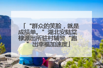 “群众的笑脸，就是成绩单。”湖北安陆棠棣派出所驻村辅警“跑”出幸福加速度