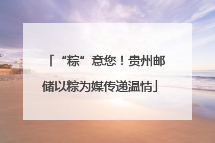 “粽”意您！贵州邮储以粽为媒传递温情