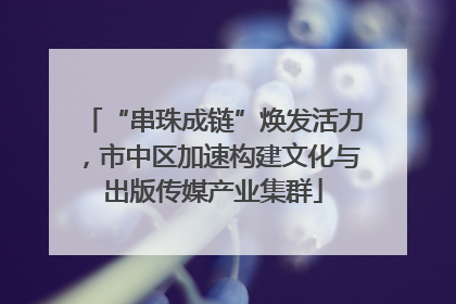 “串珠成链”焕发活力，市中区加速构建文化与出版传媒产业集群