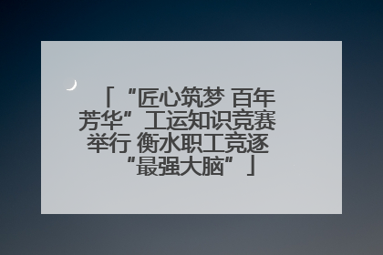 “匠心筑梦 百年芳华”工运知识竞赛举行 衡水职工竞逐“最强大脑”