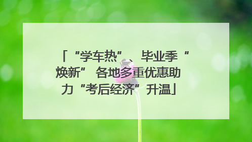 “学车热”、毕业季“焕新” 各地多重优惠助力“考后经济”升温