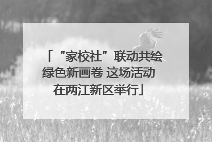 “家校社”联动共绘绿色新画卷 这场活动在两江新区举行