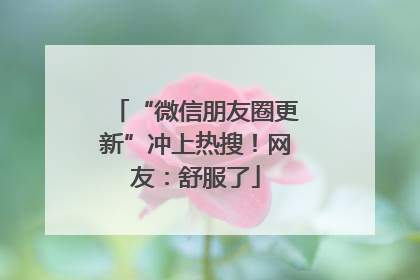 “微信朋友圈更新”冲上热搜！网友：舒服了
