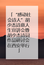 “感动社会诗人”胡少杰诗意人生宣讲会暨胡少杰诗词作品研讨会在西安举行