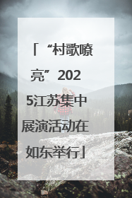 “村歌嘹亮”2025江苏集中展演活动在如东举行