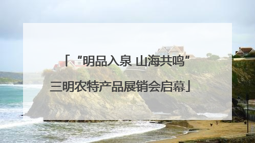 “明品入泉 山海共鸣”三明农特产品展销会启幕