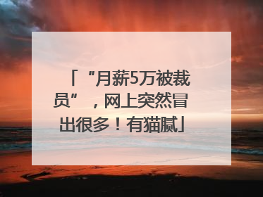 “月薪5万被裁员”，网上突然冒出很多！有猫腻