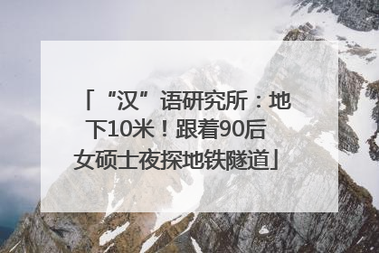 “汉”语研究所：地下10米！跟着90后女硕士夜探地铁隧道