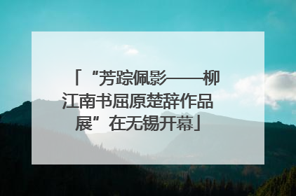 “芳踪佩影——柳江南书屈原楚辞作品展”在无锡开幕