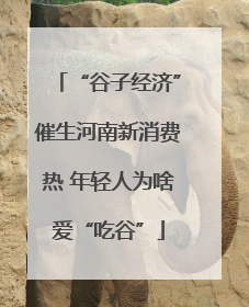 “谷子经济”催生河南新消费热 年轻人为啥爱“吃谷”