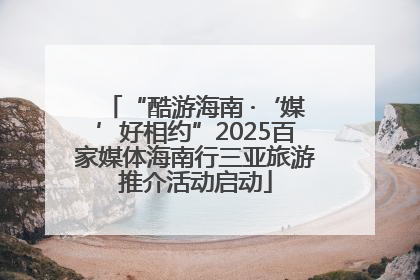 “酷游海南 ·‘媒’好相约”2025百家媒体海南行三亚旅游推介活动启动
