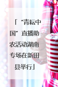 “青耘中国”直播助农活动湖南专场在新田县举行