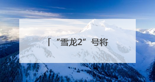 “雪龙2”号将面向公众开放 预约指南来了
