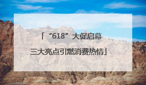 “618”大促启幕 三大亮点引燃消费热情