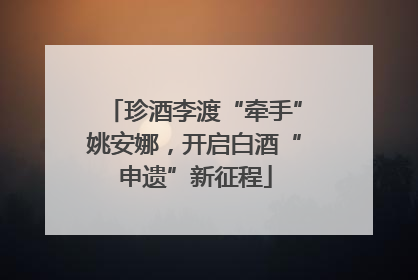 珍酒李渡“牵手”姚安娜，开启白酒“申遗”新征程