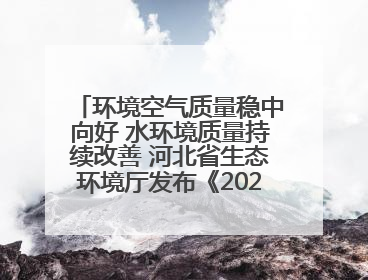 环境空气质量稳中向好 水环境质量持续改善 河北省生态环境厅发布《2024年河北省生态环境状况公报》