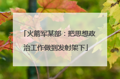 火箭军某部：把思想政治工作做到发射架下