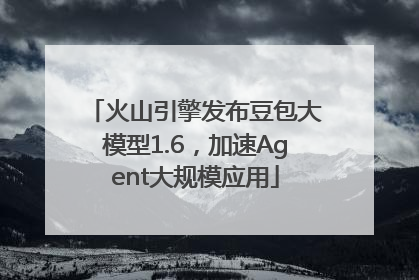 火山引擎发布豆包大模型1.6，加速Agent大规模应用