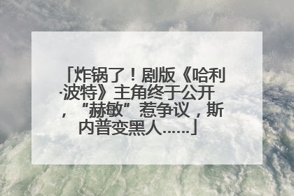 炸锅了！剧版《哈利·波特》主角终于公开，“赫敏”惹争议，斯内普变黑人……