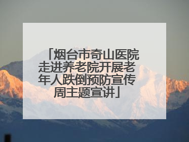 烟台市奇山医院走进养老院开展老年人跌倒预防宣传周主题宣讲