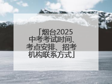 烟台2025中考考试时间、考点安排、招考机构联系方式