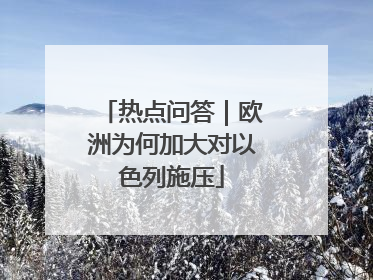 热点问答｜欧洲为何加大对以色列施压