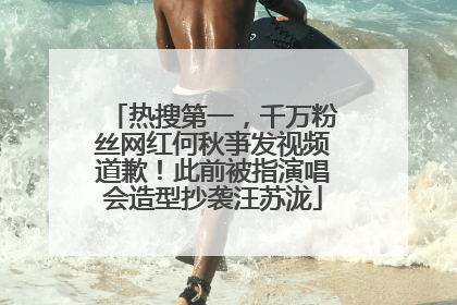 热搜第一，千万粉丝网红何秋亊发视频道歉！此前被指演唱会造型抄袭汪苏泷