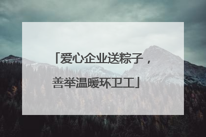 爱心企业送粽子，善举温暖环卫工