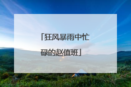 狂风暴雨中忙碌的赵值班