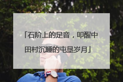 石阶上的足音，叩醒中田村沉睡的屯垦岁月
