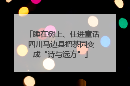 睡在树上、住进童话 四川马边县把茶园变成“诗与远方”