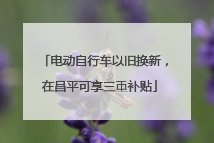 电动自行车以旧换新，在昌平可享三重补贴
