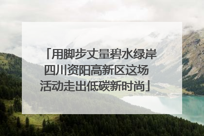 用脚步丈量碧水绿岸 四川资阳高新区这场活动走出低碳新时尚