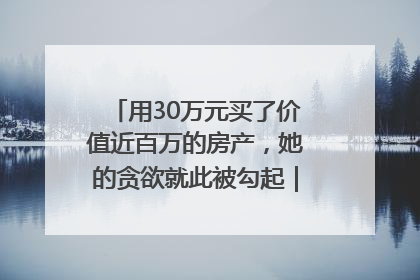 用30万元买了价值近百万的房产，她的贪欲就此被勾起｜今晚九点半