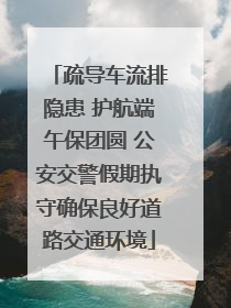 疏导车流排隐患 护航端午保团圆 公安交警假期执守确保良好道路交通环境
