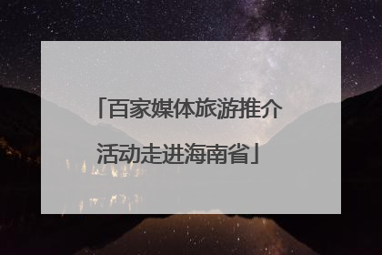 百家媒体旅游推介活动走进海南省