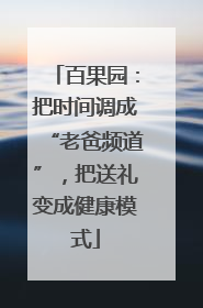 百果园：把时间调成“老爸频道”，把送礼变成健康模式